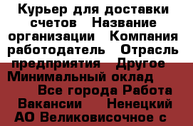Курьер для доставки счетов › Название организации ­ Компания-работодатель › Отрасль предприятия ­ Другое › Минимальный оклад ­ 20 000 - Все города Работа » Вакансии   . Ненецкий АО,Великовисочное с.